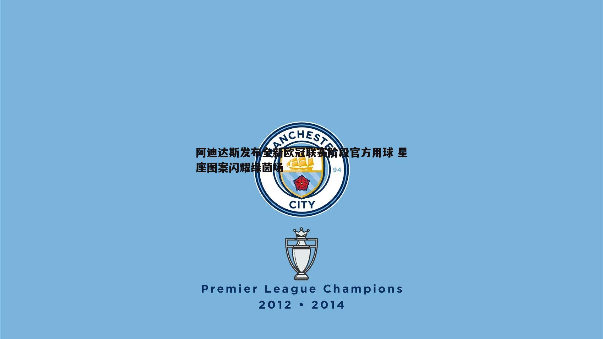 阿迪达斯发布全新欧冠联赛阶段官方用球 星座图案闪耀绿茵场