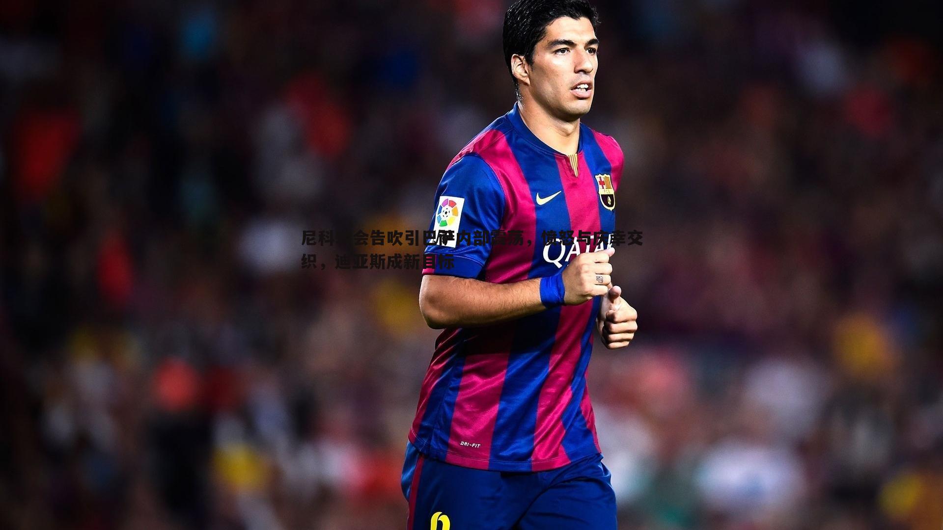 尼科转会告吹引巴萨内部震荡，愤怒与庆幸交织，迪亚斯成新目标