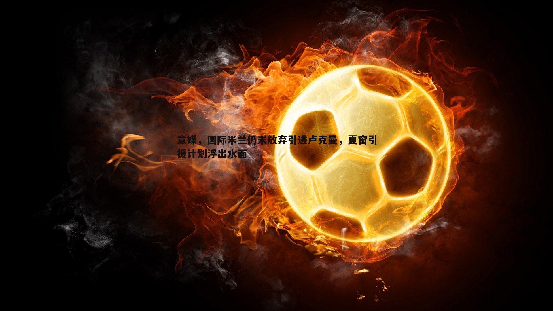 意媒,国际米兰仍未放弃引进卢克曼,夏窗引援计划浮出水面