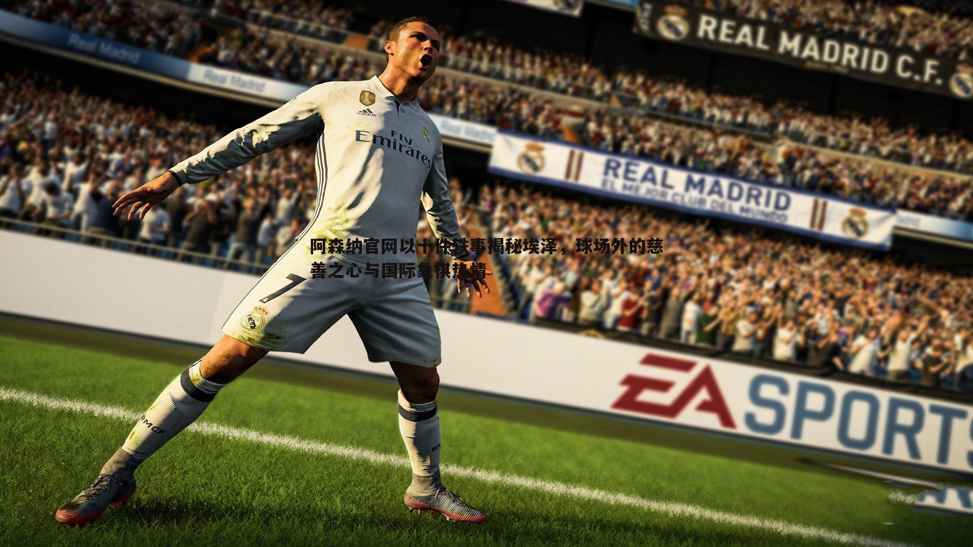 阿森纳官网以十件轶事揭秘埃泽,球场外的慈善之心与国际象棋热情